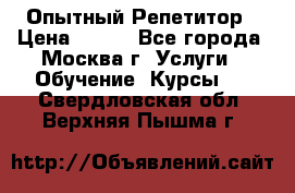 Опытный Репетитор › Цена ­ 550 - Все города, Москва г. Услуги » Обучение. Курсы   . Свердловская обл.,Верхняя Пышма г.